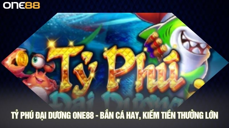 Tỷ phú đại dương ONE88 - Bắn cá hay, kiếm tiền thưởng lớn